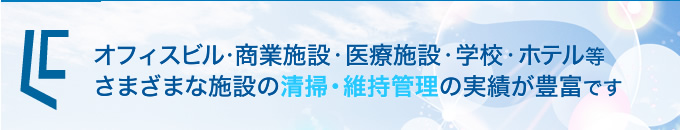 オフィスビル・商業施設・医療施設・学校・ホテル等さまざまな施設の清掃・維持管理の実績が豊富です